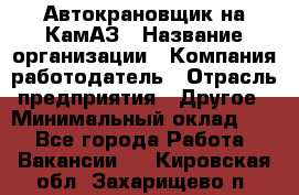 Автокрановщик на КамАЗ › Название организации ­ Компания-работодатель › Отрасль предприятия ­ Другое › Минимальный оклад ­ 1 - Все города Работа » Вакансии   . Кировская обл.,Захарищево п.